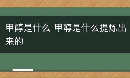 甲醇是什么 甲醇是什么提炼出来的