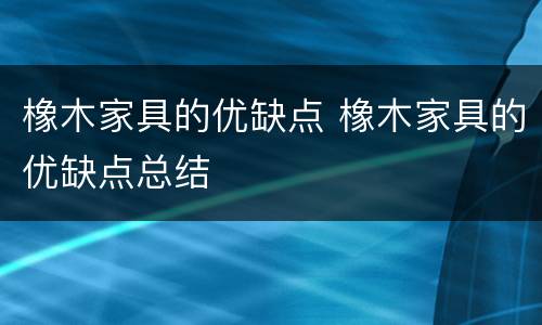橡木家具的优缺点 橡木家具的优缺点总结