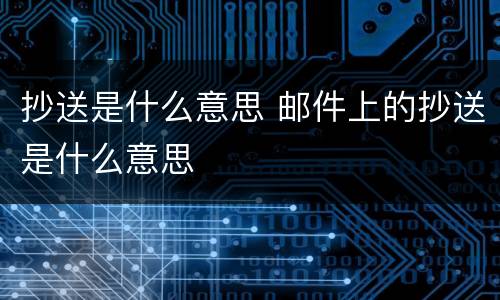 抄送是什么意思 邮件上的抄送是什么意思