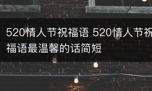 520情人节祝福语 520情人节祝福语最温馨的话简短