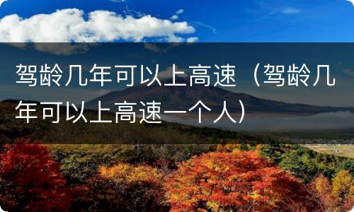 驾龄几年可以上高速（驾龄几年可以上高速一个人）