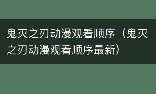 鬼灭之刃动漫观看顺序（鬼灭之刃动漫观看顺序最新）
