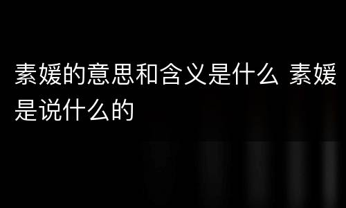 素媛的意思和含义是什么 素媛是说什么的