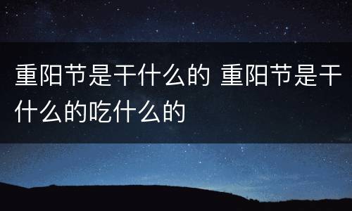 重阳节是干什么的 重阳节是干什么的吃什么的