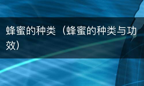蜂蜜的种类（蜂蜜的种类与功效）