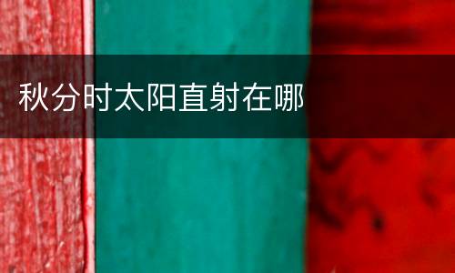 秋分时太阳直射在哪