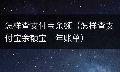 怎样查支付宝余额（怎样查支付宝余额宝一年账单）