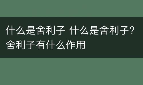 什么是舍利子 什么是舍利子?舍利子有什么作用