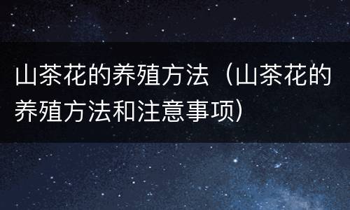 山茶花的养殖方法（山茶花的养殖方法和注意事项）