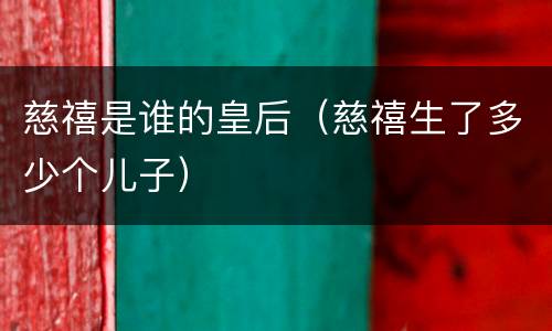 慈禧是谁的皇后（慈禧生了多少个儿子）
