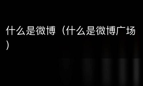 什么是微博（什么是微博广场）