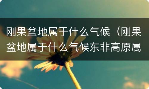 刚果盆地属于什么气候（刚果盆地属于什么气候东非高原属于什么气候）