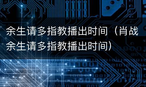 余生请多指教播出时间（肖战余生请多指教播出时间）