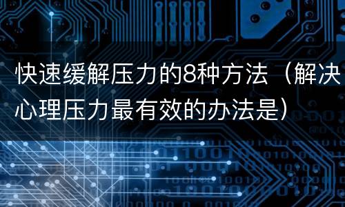 快速缓解压力的8种方法（解决心理压力最有效的办法是）