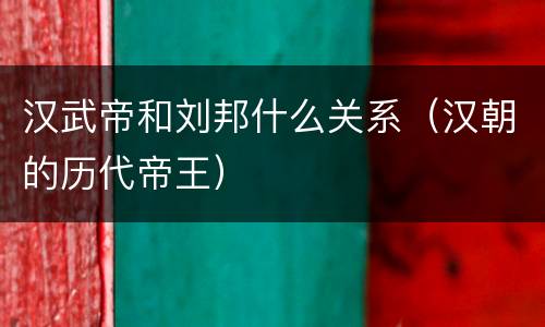 汉武帝和刘邦什么关系（汉朝的历代帝王）