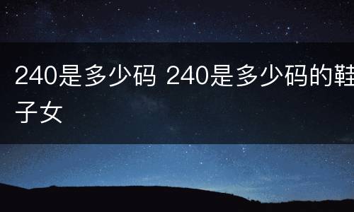 240是多少码 240是多少码的鞋子女