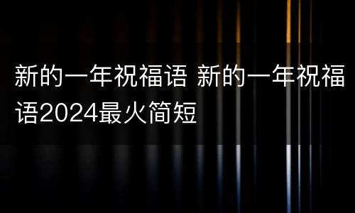 新的一年祝福语 新的一年祝福语2024最火简短