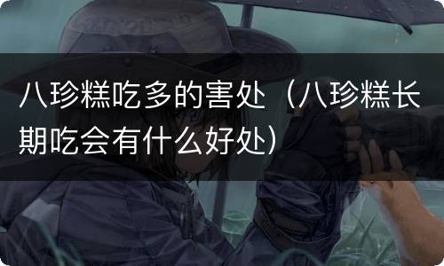 八珍糕吃多的害处（八珍糕长期吃会有什么好处）