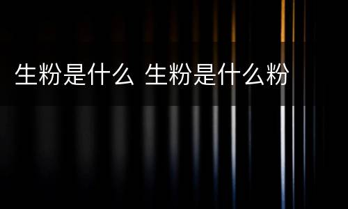 生粉是什么 生粉是什么粉