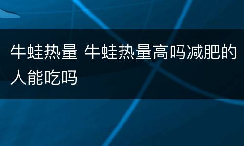 牛蛙热量 牛蛙热量高吗减肥的人能吃吗