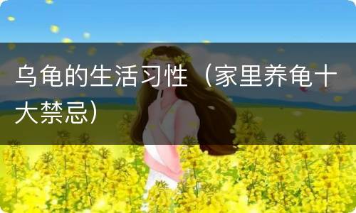 乌龟的生活习性（家里养龟十大禁忌）