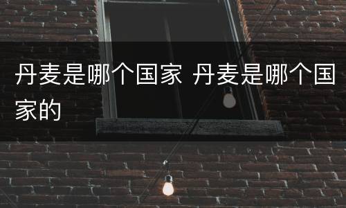 丹麦是哪个国家 丹麦是哪个国家的