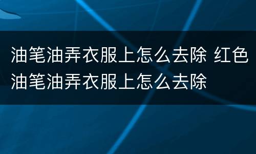 油笔油弄衣服上怎么去除 红色油笔油弄衣服上怎么去除