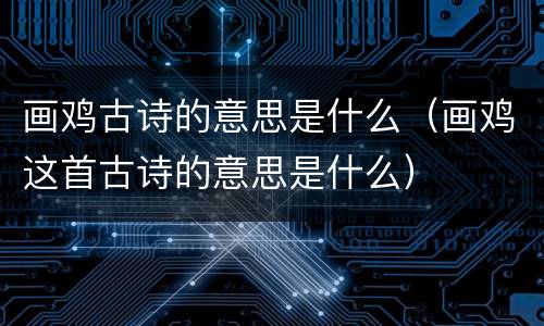 画鸡古诗的意思是什么（画鸡这首古诗的意思是什么）