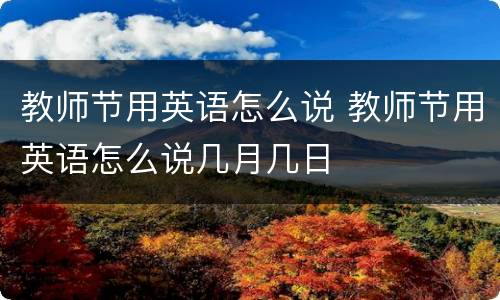 教师节用英语怎么说 教师节用英语怎么说几月几日
