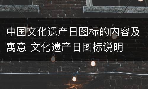 中国文化遗产日图标的内容及寓意 文化遗产日图标说明