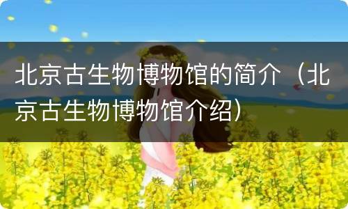 北京古生物博物馆的简介（北京古生物博物馆介绍）