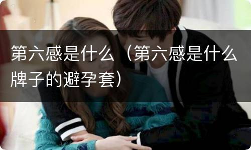 第六感是什么（第六感是什么牌子的避孕套）