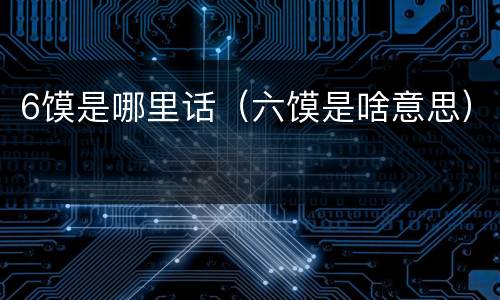 6馍是哪里话（六馍是啥意思）
