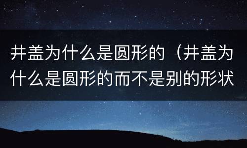 井盖为什么是圆形的（井盖为什么是圆形的而不是别的形状）