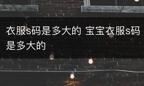衣服s码是多大的 宝宝衣服s码是多大的