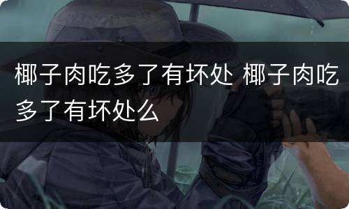 椰子肉吃多了有坏处 椰子肉吃多了有坏处么