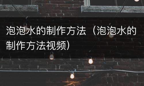 泡泡水的制作方法（泡泡水的制作方法视频）