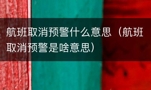 航班取消预警什么意思（航班取消预警是啥意思）