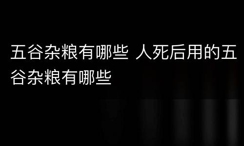 五谷杂粮有哪些 人死后用的五谷杂粮有哪些