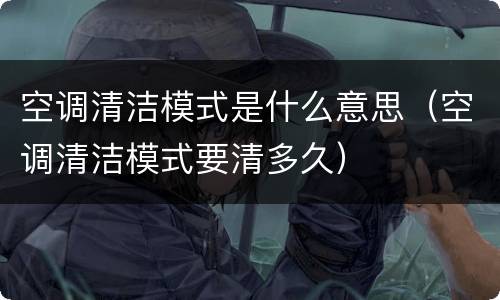 空调清洁模式是什么意思（空调清洁模式要清多久）