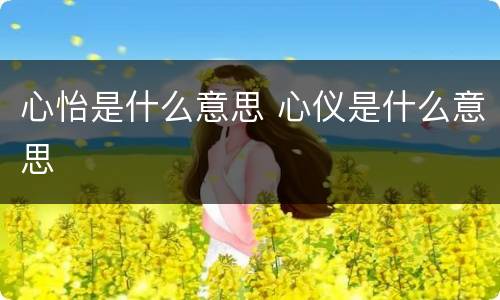心怡是什么意思 心仪是什么意思