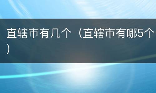 直辖市有几个（直辖市有哪5个）