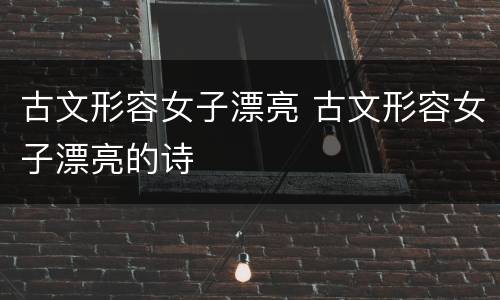 古文形容女子漂亮 古文形容女子漂亮的诗