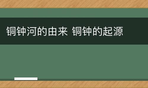 铜钟河的由来 铜钟的起源