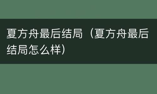 夏方舟最后结局（夏方舟最后结局怎么样）