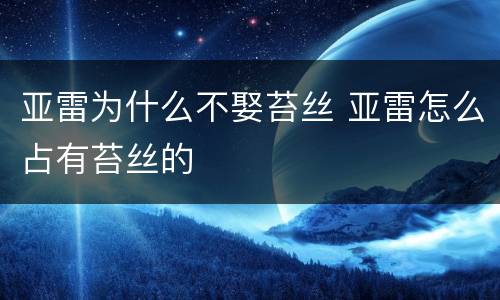 亚雷为什么不娶苔丝 亚雷怎么占有苔丝的