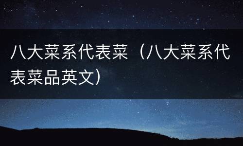 八大菜系代表菜（八大菜系代表菜品英文）