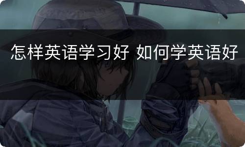 怎样英语学习好 如何学英语好