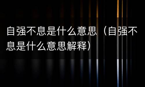 自强不息是什么意思（自强不息是什么意思解释）