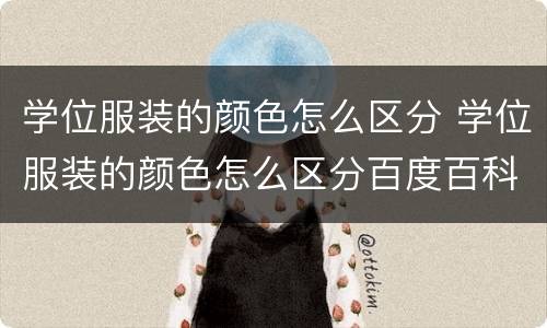 学位服装的颜色怎么区分 学位服装的颜色怎么区分百度百科
